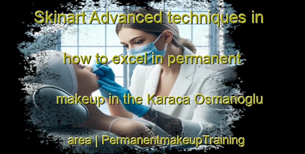 Skinart Advanced techniques in how to excel in permanent makeup in the Karaca Osmanoglu area | PermanentmakeupTraining | PermanentmakeupClasses | SkinartTraining-Turkey